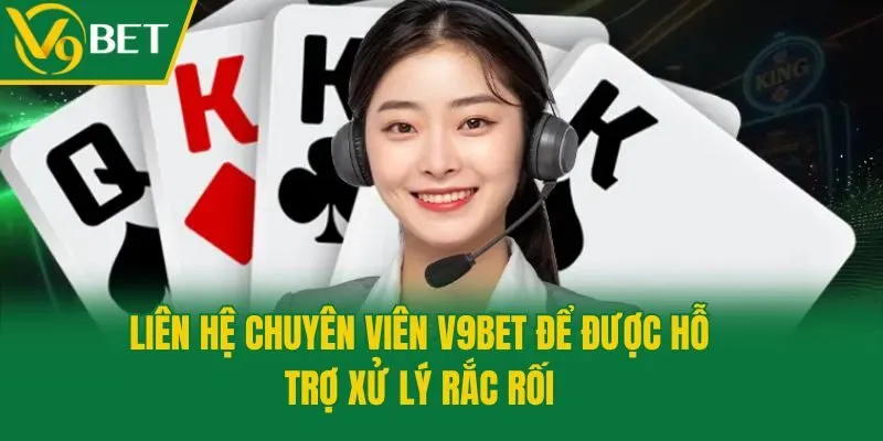Liên hệ chuyên viên V9bet để được hỗ trợ xử lý rắc rối