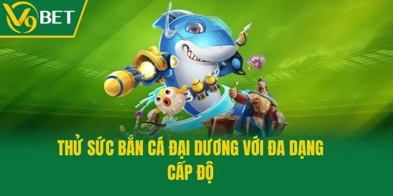 Thử sức bắn cá đại dương với đa dạng cấp độ