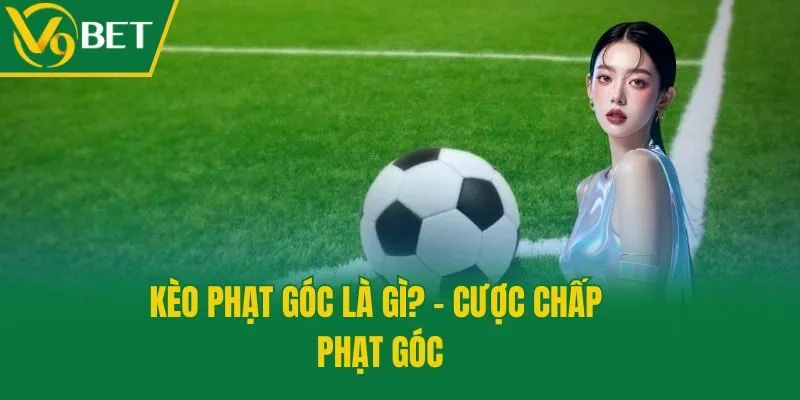 Kèo phạt góc là gì? - Cược chấp phạt góc