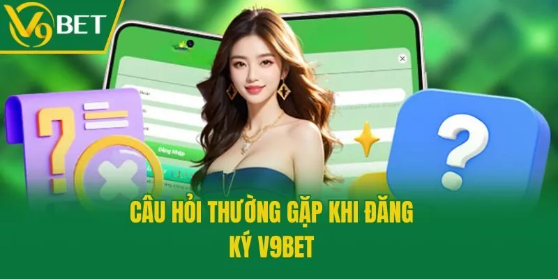 Câu hỏi thường gặp khi đăng ký V9bet