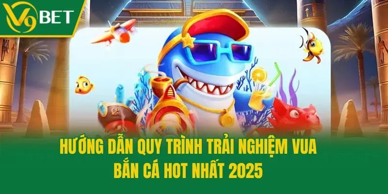Hướng dẫn quy trình trải nghiệm vua bắn cá hot nhất 2025