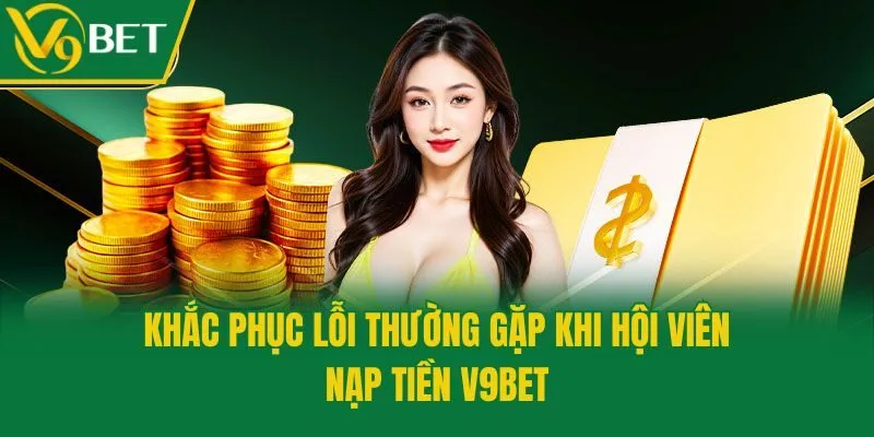 Khắc phục lỗi thường gặp khi hội viên nạp tiền V9bet