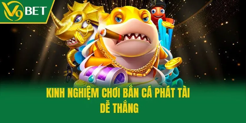 Kinh nghiệm chơi Bắn Cá Phát Tài dễ thắng
