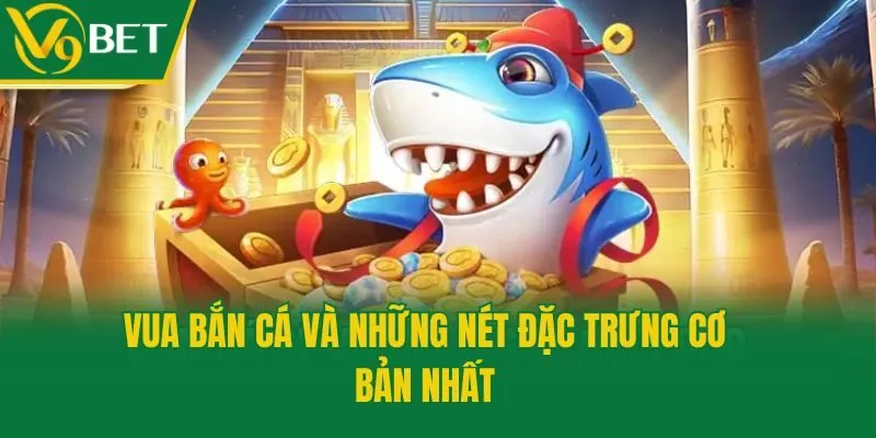Vua bắn cá và những nét đặc trưng cơ bản nhất