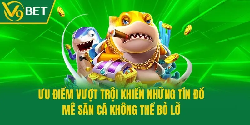 Ưu điểm vượt trội khiến những tín đồ mê săn cá không thể bỏ lỡ